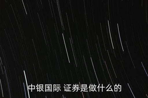 中銀國際證券責任有限公司怎么樣,中國銀行證券交易所上市