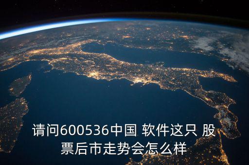 請(qǐng)問600536中國 軟件這只 股票后市走勢(shì)會(huì)怎么樣