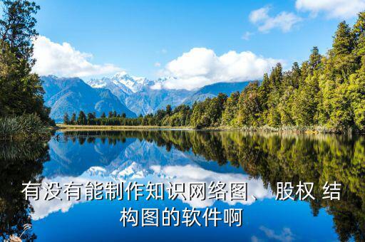 有沒有能制作知識網(wǎng)絡(luò)圖、 股權(quán) 結(jié)構(gòu)圖的軟件啊