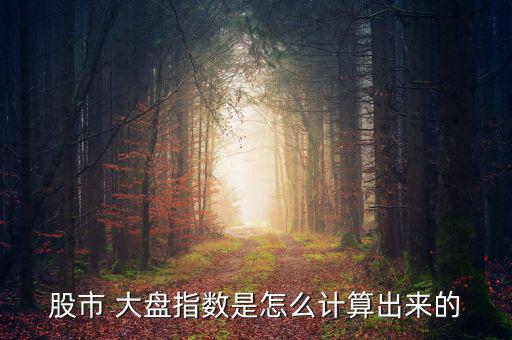 股市 大盤(pán)指數(shù)是怎么計(jì)算出來(lái)的