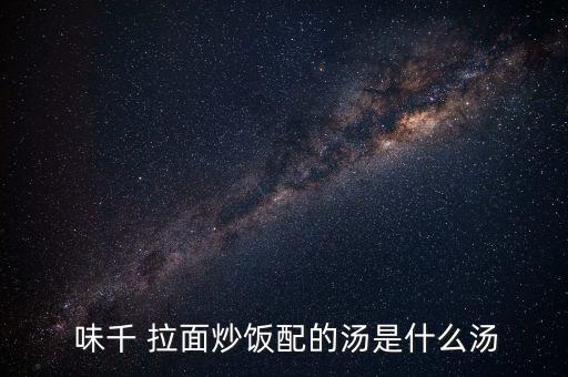  味千 拉面炒飯配的湯是什么湯