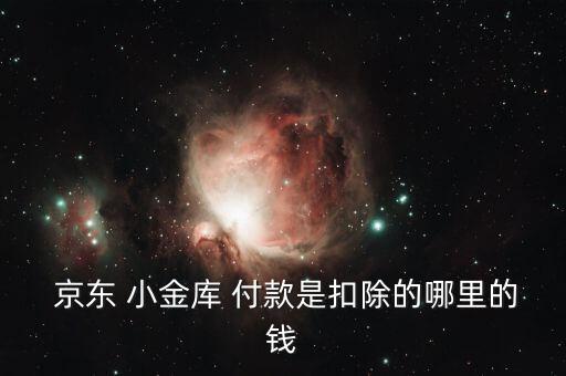  京東 小金庫(kù) 付款是扣除的哪里的錢