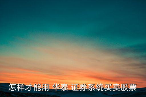 怎樣才能用 華泰 證券系統(tǒng)買(mǎi)賣(mài)股票