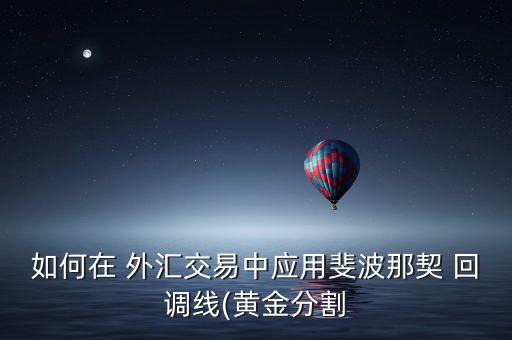 如何在 外匯交易中應用斐波那契 回調(diào)線(黃金分割
