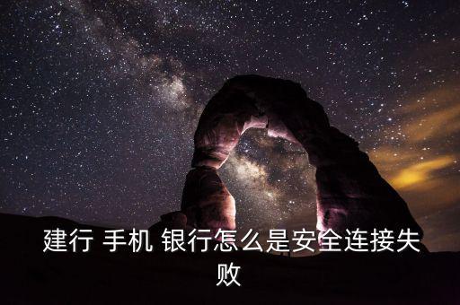  建行 手機 銀行怎么是安全連接失敗
