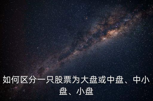 如何區(qū)分一只股票為大盤或中盤、中小盤、小盤