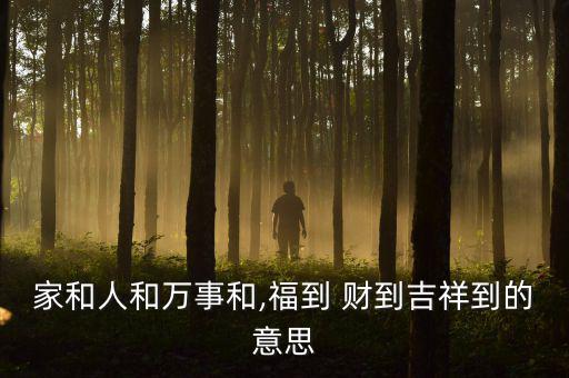 家和人和萬事和,福到 財(cái)?shù)郊榈降囊馑? class=