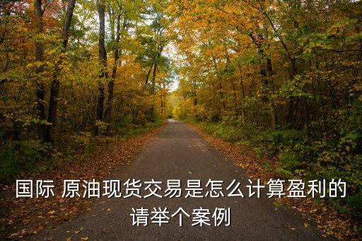 國(guó)際 原油現(xiàn)貨交易是怎么計(jì)算盈利的請(qǐng)舉個(gè)案例