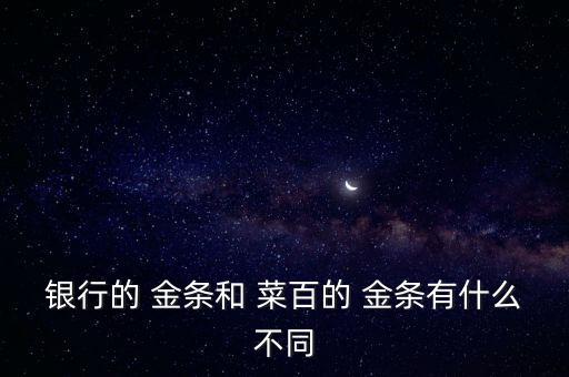 銀行的 金條和 菜百的 金條有什么不同