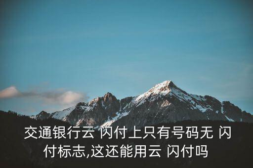 交通銀行云 閃付上只有號碼無 閃付標(biāo)志,這還能用云 閃付嗎