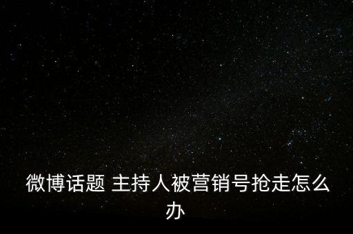  微博話題 主持人被營(yíng)銷號(hào)搶走怎么辦