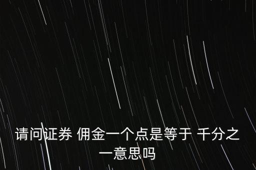 請(qǐng)問證券 傭金一個(gè)點(diǎn)是等于 千分之一意思嗎