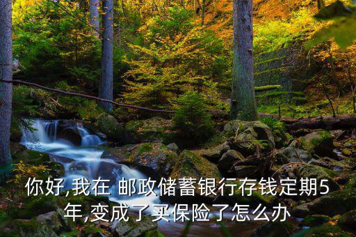 郵政存款變保單怎么辦,成為保險(xiǎn)還是被忽悠?銀行沒必要這么做