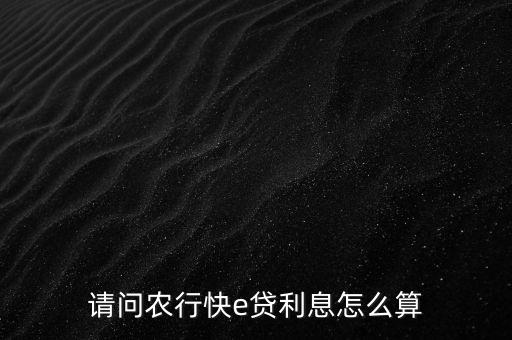 請(qǐng)問(wèn)農(nóng)行快e貸利息怎么算