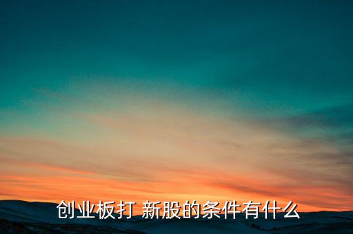 創(chuàng)業(yè)板新股怎么申購(gòu),開(kāi)通創(chuàng)業(yè)板交易權(quán)限前股東須滿足以下條件