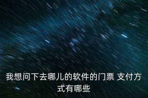 我想問下去哪兒的軟件的門票 支付方式有哪些
