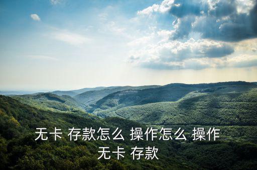  無(wú)卡 存款怎么 操作怎么 操作 無(wú)卡 存款