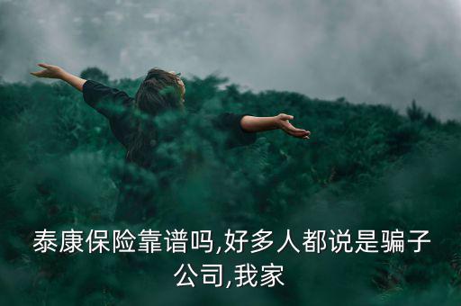  泰康保險(xiǎn)靠譜嗎,好多人都說(shuō)是騙子公司,我家