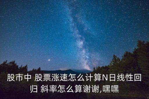 股市中 股票漲速怎么計(jì)算N日線性回歸 斜率怎么算謝謝,嘿嘿