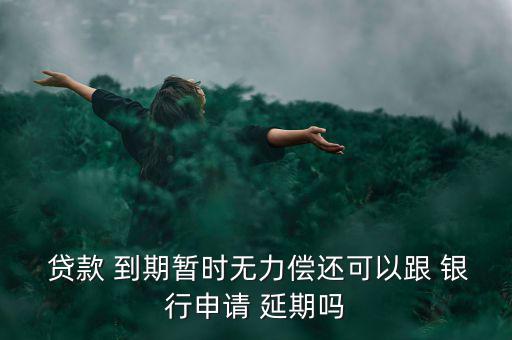  貸款 到期暫時無力償還可以跟 銀行申請 延期嗎
