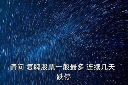 請問 復(fù)牌股票一般最多 連續(xù)幾天 跌停