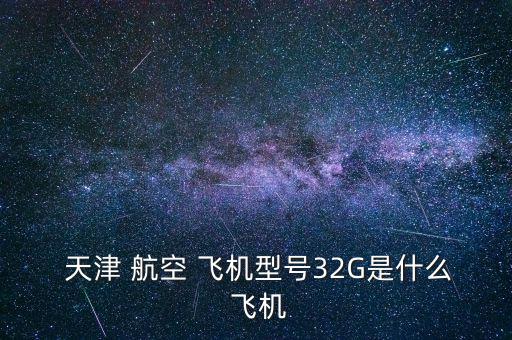 天津 航空 飛機(jī)型號32G是什么 飛機(jī)