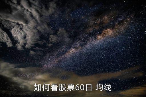 60日均線怎么看,周一開盤60均線將出現(xiàn)什么情況?