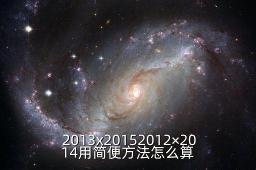  2013x20152012×2014用簡(jiǎn)便方法怎么算