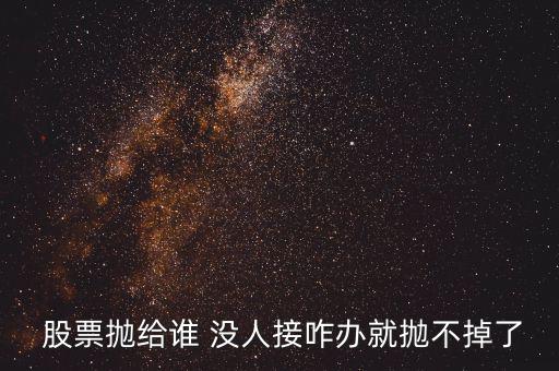  股票拋給誰 沒人接咋辦就拋不掉了