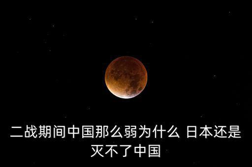 二戰(zhàn)期間中國那么弱為什么 日本還是滅不了中國