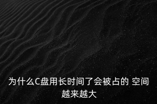 為什么C盤用長時間了會被占的 空間 越來越大