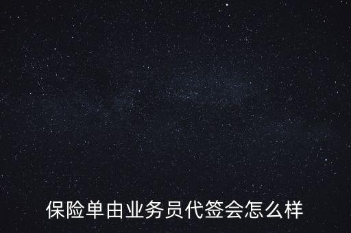 保險(xiǎn)單由業(yè)務(wù)員代簽會(huì)怎么樣