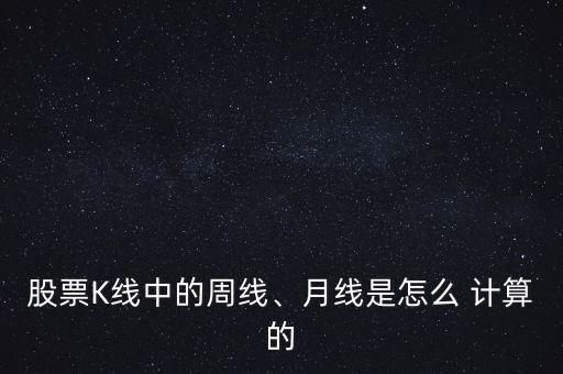 股票K線(xiàn)中的周線(xiàn)、月線(xiàn)是怎么 計(jì)算的