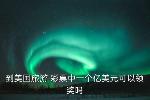 到美國(guó)旅游 彩票中一個(gè)億美元可以領(lǐng)獎(jiǎng)嗎