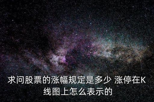 求問(wèn)股票的漲幅規(guī)定是多少 漲停在K 線圖上怎么表示的