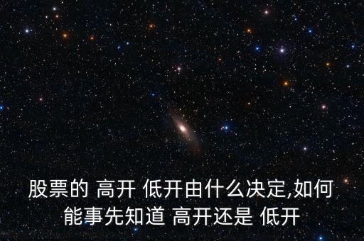 股票的 高開 低開由什么決定,如何能事先知道 高開還是 低開