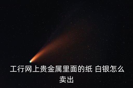  工行網(wǎng)上貴金屬里面的紙 白銀怎么賣(mài)出