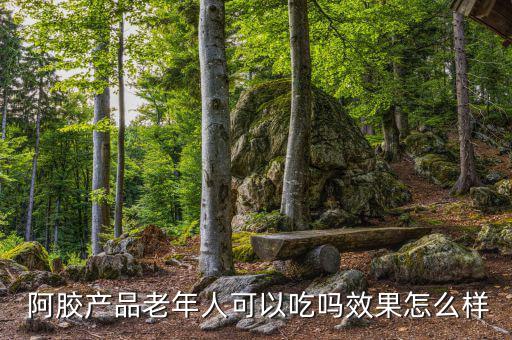  阿膠產(chǎn)品老年人可以吃嗎效果怎么樣