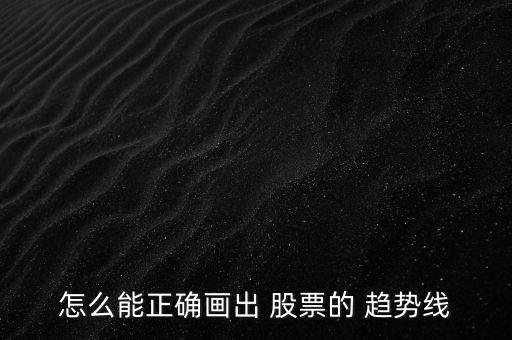 怎么能正確畫出 股票的 趨勢(shì)線