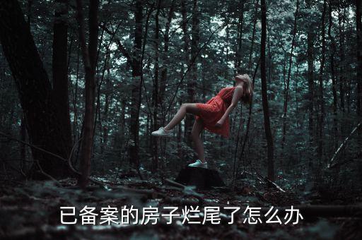 已備案的房子爛尾了怎么辦