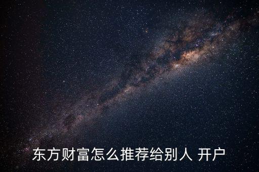 東方財(cái)富怎么推薦給別人 開(kāi)戶(hù)