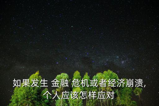 如果發(fā)生 金融 危機(jī)或者經(jīng)濟(jì)崩潰,個(gè)人應(yīng)該怎樣應(yīng)對
