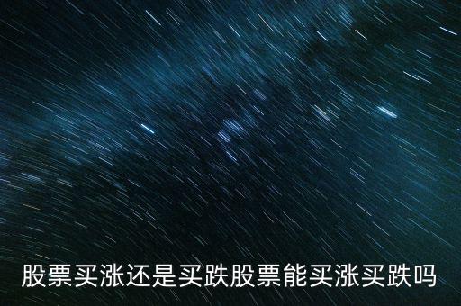 股票買漲還是買跌股票能買漲買跌嗎