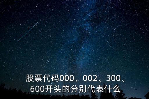  股票代碼000、002、300、 600開頭的分別代表什么