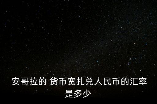  安哥拉的 貨幣寬扎兌人民幣的匯率是多少