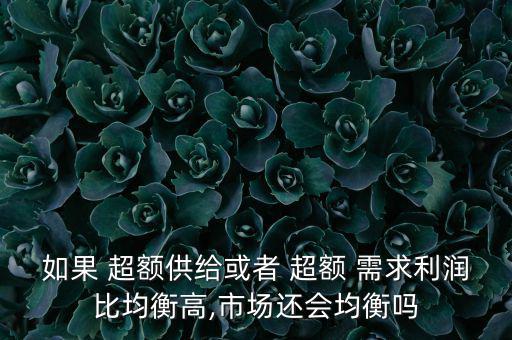 如果 超額供給或者 超額 需求利潤比均衡高,市場還會均衡嗎