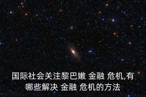 國(guó)際社會(huì)關(guān)注黎巴嫩 金融 危機(jī),有哪些解決 金融 危機(jī)的方法
