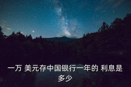 一萬 美元存中國銀行一年的 利息是多少