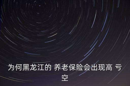 養(yǎng)老社保怎么虧空的,為何保險在黑龍江養(yǎng)老高虧空?答案出爐