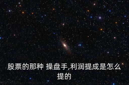 股票的那種 操盤手,利潤提成是怎么提的